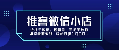 推客微信小店依托于微信、视频号，手把手教你如何快速变现 轻松日入1k+【揭秘】_抖汇吧