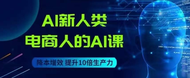 AI新人类-电商人的AI课，用世界先进的AI帮助电商降本增效_抖汇吧