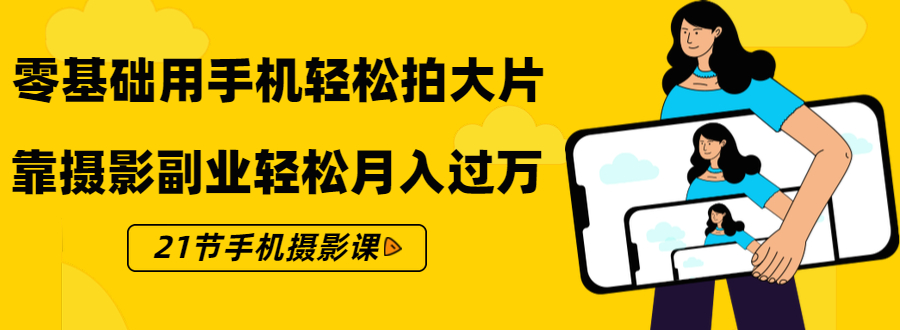 零基础用手机轻松拍大片，靠摄影副业轻松月入过万（21节手机摄影课）_抖汇吧