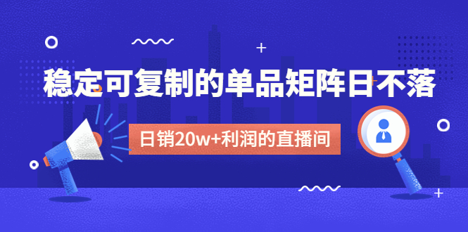 某电商线下课程，稳定可复制的单品矩阵日不落，做一个日销20w+利润的直播间_抖汇吧