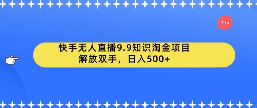 快手无人直播9.9知识淘金项目，解放双手，日入500+【揭秘】_抖汇吧