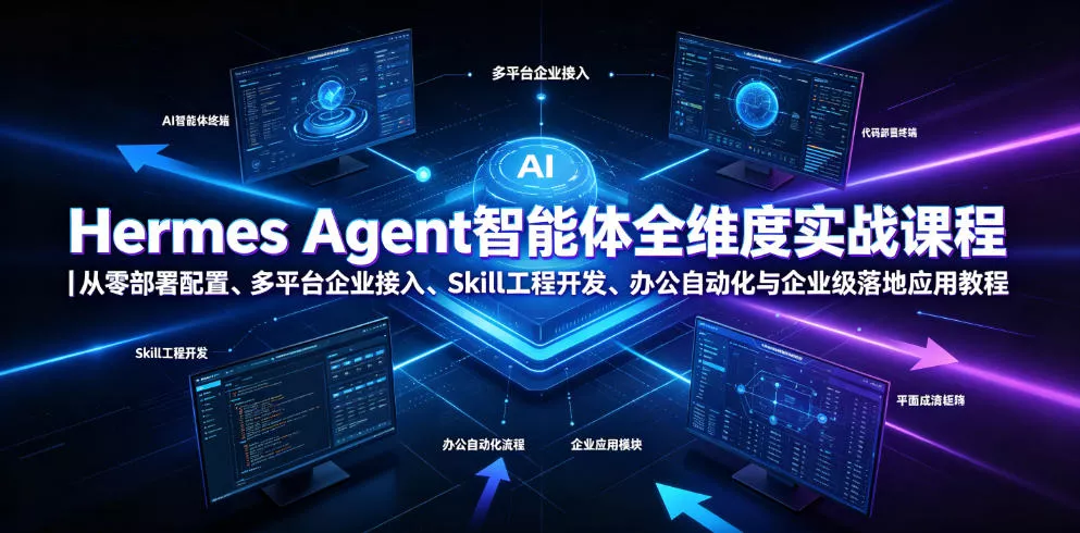 Hermes Agent智能体全维度实战课程|从零部署配置、多平台企业接入、Skill工程开发、办公自动化与企业级落地应用教程