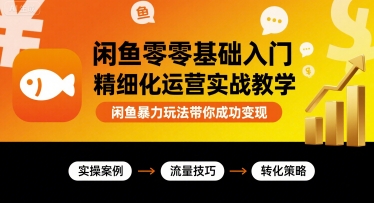 闲鱼零基础入门精细化运营实战教学，闲鱼暴力玩法带你成功变现_抖汇吧