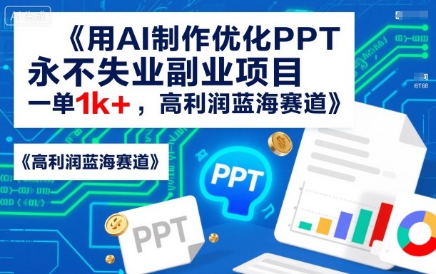 用AI制作优化PPT,永不失业副业项目,一单1k+,高利润蓝海赛道