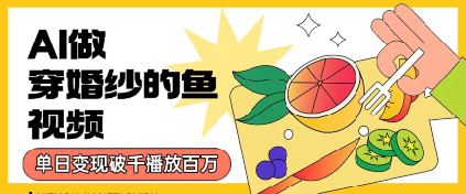 用AI制作穿婚纱的鱼视频，单日变现多张，轻松收割百万播放_抖汇吧