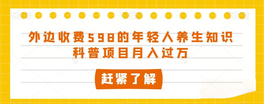 外边收费598的年轻人养生知识科普项目月入过万【揭秘】_抖汇吧