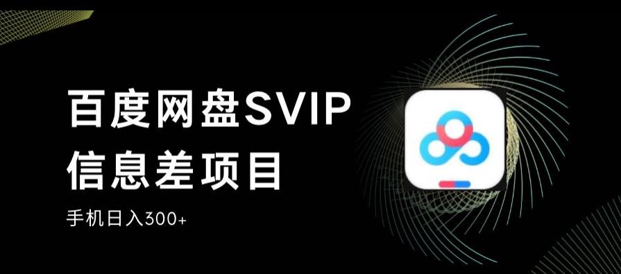 百度网盘SVIP信息差项目，0投入小白极速上手，手机稳定日入300+【揭秘】_抖汇吧