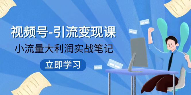 视频号-引流变现课：小流量大利润实战笔记 冲破传统思维 重塑品牌格局!_抖汇吧