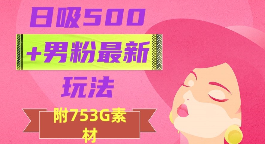 日吸500+男粉最新玩法，从作品制作到如何引流及后端变现，保姆级教程【揭秘】_抖汇吧