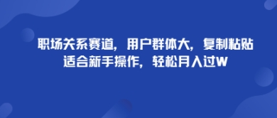 职场关系赛道，用户群体大，复制粘贴，适合新手操作，轻松月入过W_抖汇吧