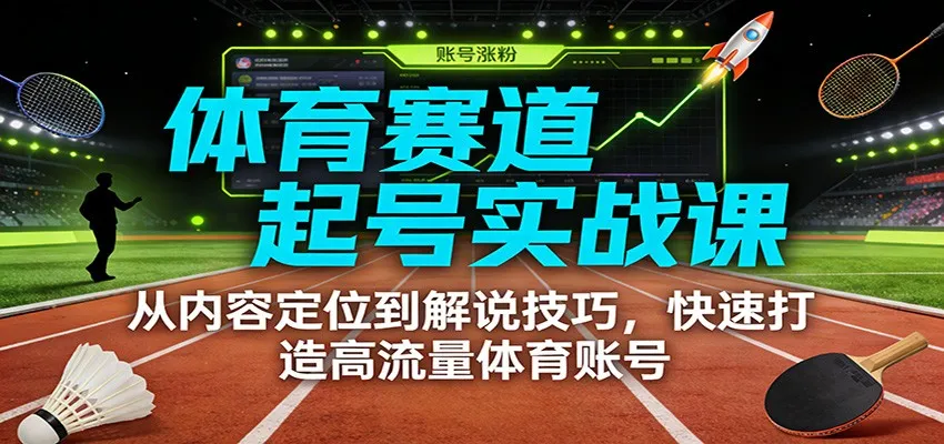 体育赛道起号实战课：从内容定位到解说技巧，快速打造高流量体育账号_抖汇吧