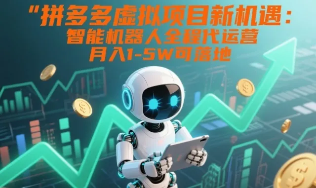 拼多多虚拟项目新机遇：智能机器人全程代运营，月入1-5W可落地【揭秘】_抖汇吧