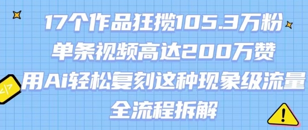 17个作品狂揽105.3W粉，单条视频高达200W赞，用Ai轻松复刻这种现象级流量!(全流程拆解)_抖汇吧