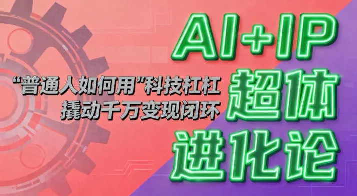 AI+IP超体进化论：普通人如何用“科技杠杆”撬动千万变现闭环？_抖汇吧