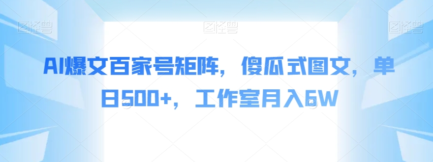 AI爆文百家号矩阵，傻瓜式图文，单日500+，工作室月入6W【揭秘】_抖汇吧