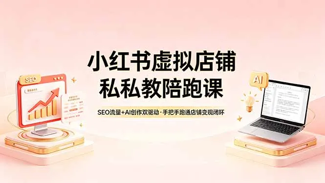 小红书虚拟店铺私教陪跑课，SEO流量+AI创作双驱动，手把手跑通店铺变现闭环_抖汇吧