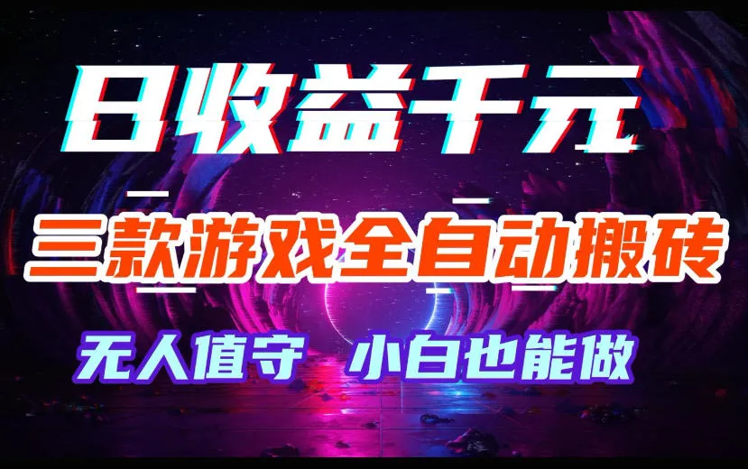 三款游戏全自动搬砖，日收益过千，无人值守，小白也能做【揭秘】