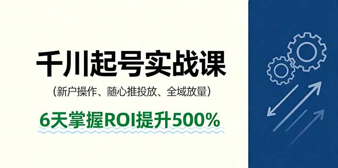 抖音千川起号实战课，新户操作,随心推投放,全域放量，6天掌握ROI提升500%_抖汇吧