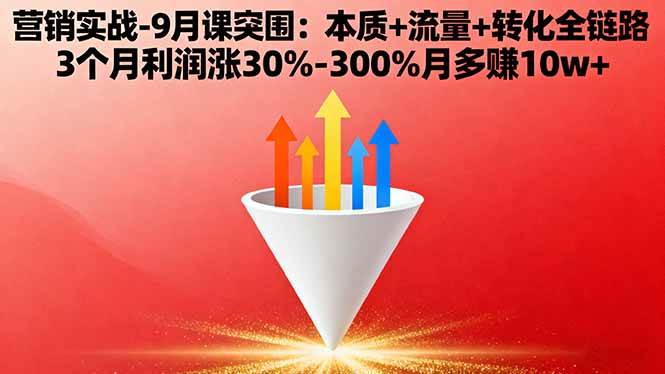 （16152期）营销实战-9月突围课:本质+流量+转化全链路 3个月利润涨30%-300%月多赚10w+_抖汇吧