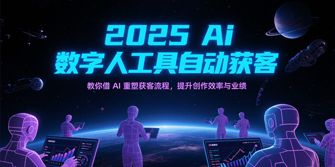 2025Ai数字人工具自动获客，教你借AI重塑获客流程，提升创作效率与业绩_抖汇吧