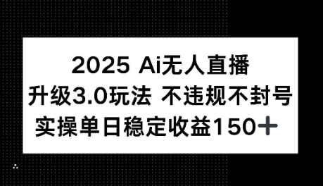 2025AI无人直播升级3.0玩法，不违规 不封号，单日稳定收益150+_抖汇吧