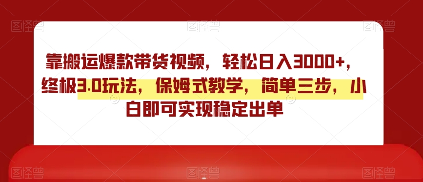 终极3.0靠搬运爆款带货视频玩法，轻松日入3000，实操教学保姆式指导_抖汇吧