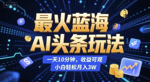最火蓝海AI头条玩法，一天10分钟，收益可观，小白轻松月入3W【揭秘】_抖汇吧