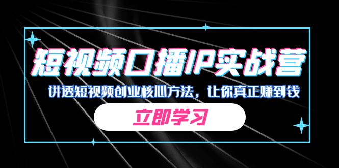 某收费培训：短视频口播IP实战营，讲透短视频创业核心方法，让你真正赚到钱_抖汇吧