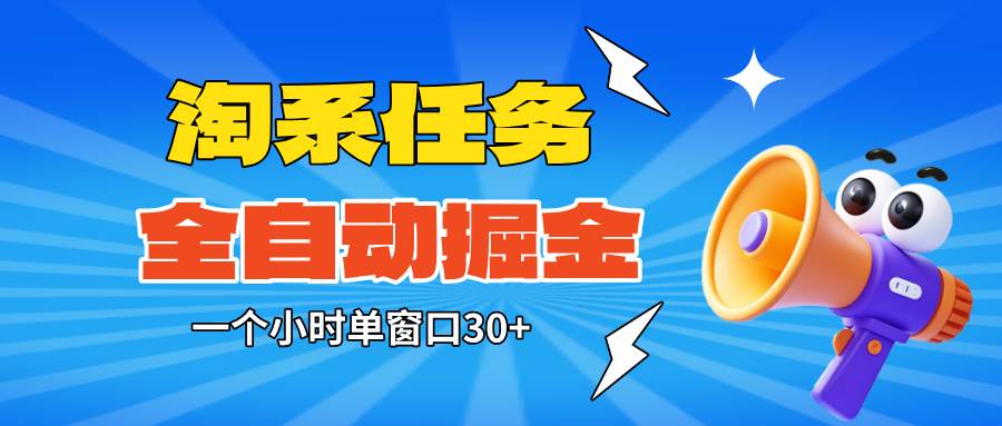 (16447期)淘系任务助手全自动掘金,单窗口一个小时30+~矩阵操作无需人工_抖汇吧