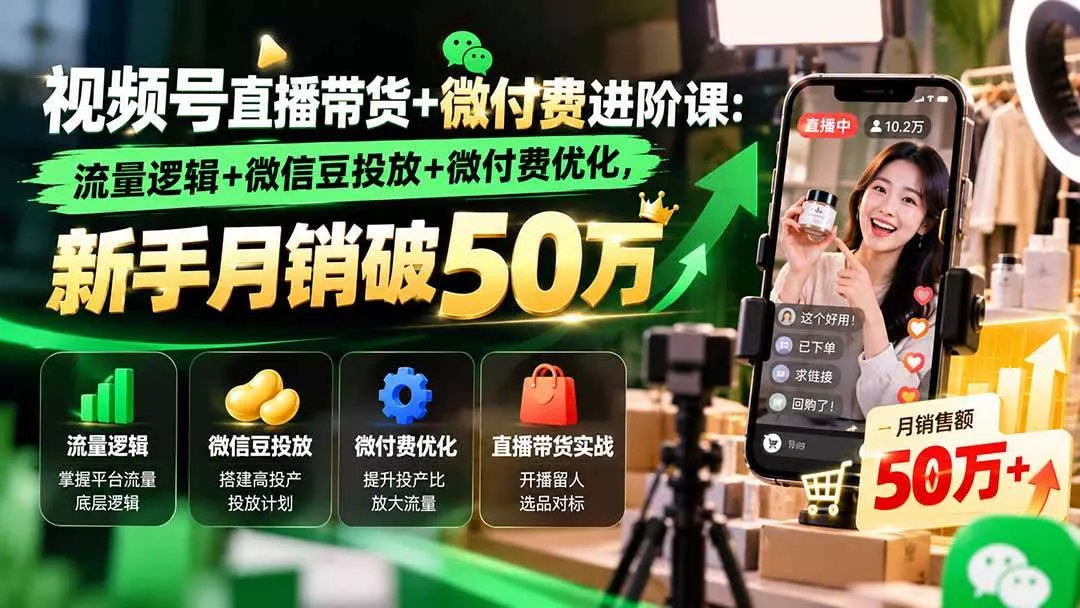 （20886期）视频号直播带货+微付费进阶课-更新1010：流量逻辑+微信豆投放+微付费优化，新手月销破50万_抖汇吧