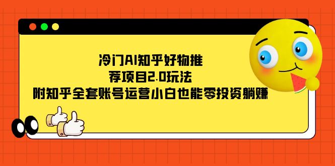 冷门AI知乎好物推荐项目2.0玩法，附知乎全套账号运营，小白也能零投资躺赚_抖汇吧