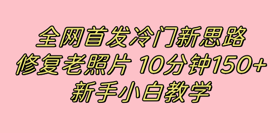 冷门新思路揭秘：修复老照片项目，10分钟收益150+，适合新手操作，小红书引流流量高地_抖汇吧