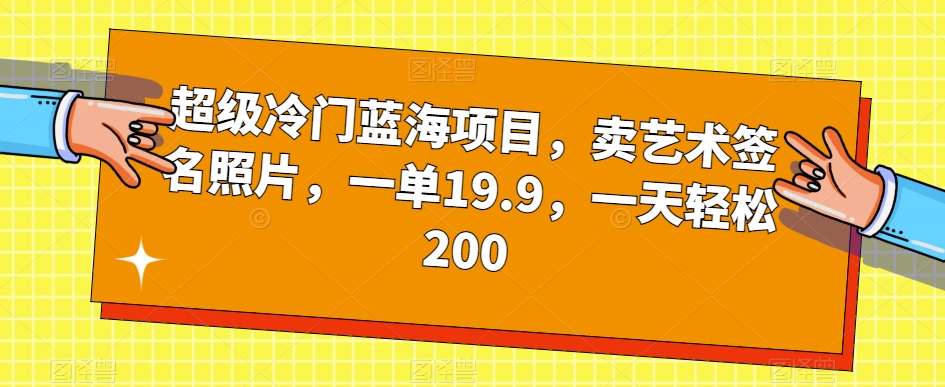 超级冷门蓝海项目，卖艺术签名照片，一单19.9，一天轻松200_抖汇吧