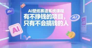 AI壁纸赛道系统课程，有不挣钱的项目，只有不会搞钱的人_抖汇吧