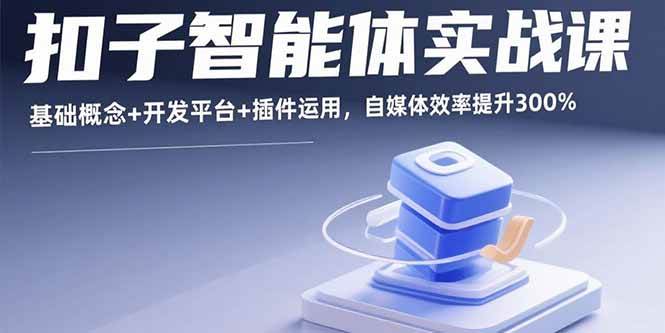 （15922期）扣子智能体实战课，基础概念+开发平台+插件运用，自媒体效率提升300%_抖汇吧