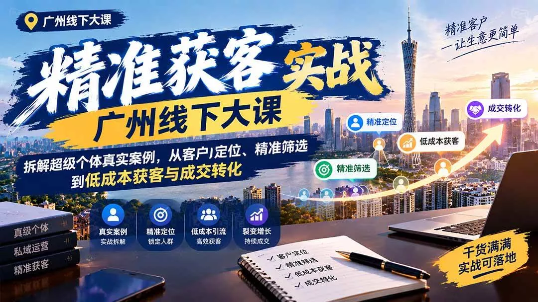 （20820期）精准获客实战广州线下大课：拆解超级个体真实案例，从客户定位、精准筛选到低成本获客与成交转化_抖汇吧