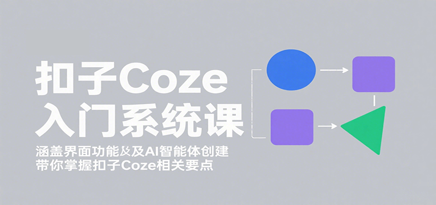 扣子Coze入门系统课：涵盖界面功能及AI智能体创建，带你掌握扣子Coze相关要点_抖汇吧