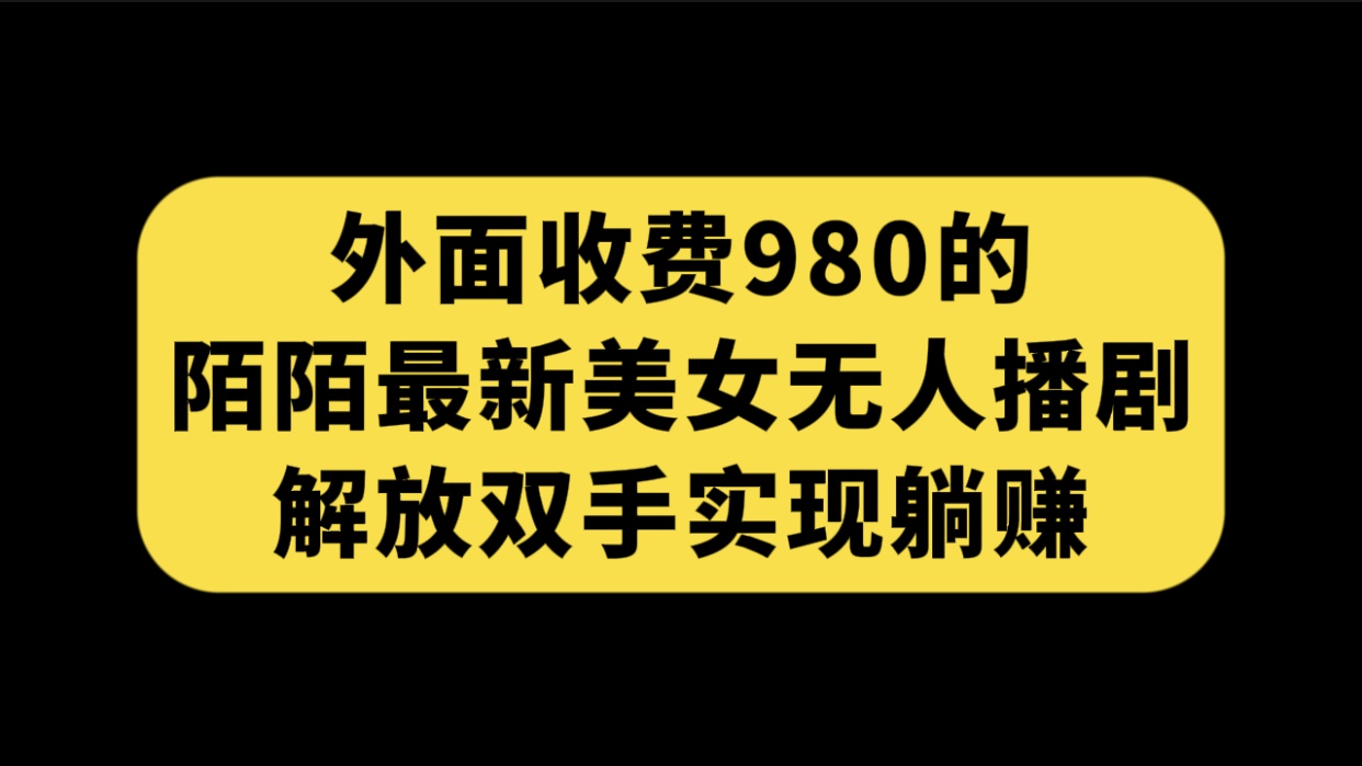 外面收费980陌陌最新美女无人播剧玩法 解放双手实现躺赚（附100G影视资源）_抖汇吧