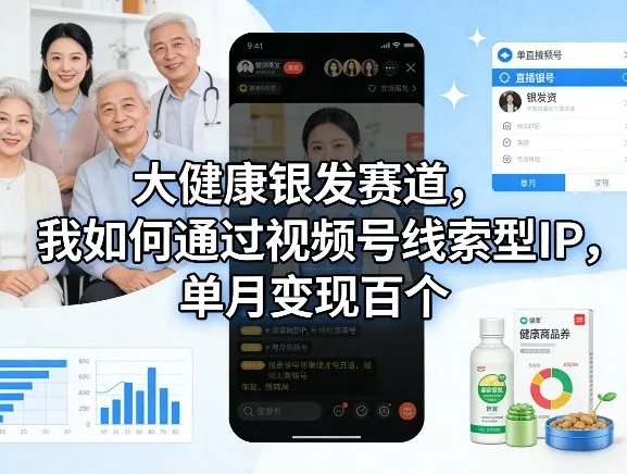 大健康银发赛道，我如何通过视频号线索型IP，单月变现百个_抖汇吧