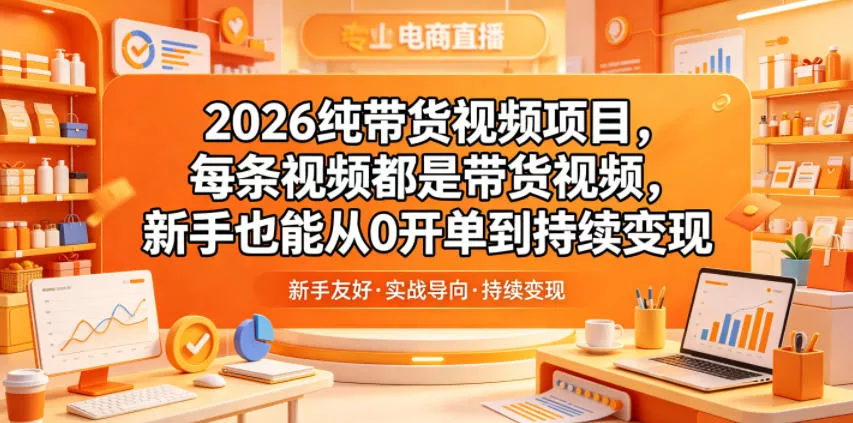 2026纯带货视频项目，每条视频都是带货视频，新手也能从0开单到持续变现_抖汇吧