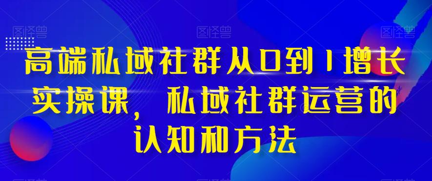 高端私域社群运营之道：从0到1实现增长，掌握实战技巧和方法_抖汇吧