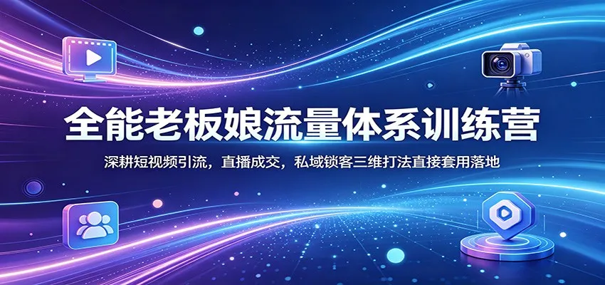 全能老板娘流量体系训练营：深耕短视频引流，直播成交，私域锁客三维打法直接套用落地_抖汇吧