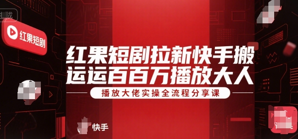 红果短剧拉新快手搬运百万播放大佬实操全流程分享课_抖汇吧