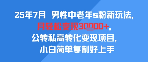 25年7月男性中老年s粉新玩法，月轻松变现3W+，公转私高转化变现项目，小白简单复制好上手_抖汇吧