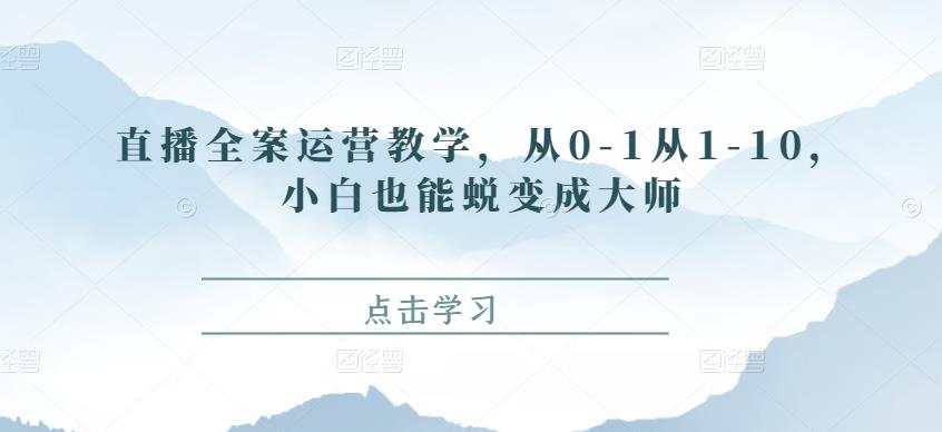 直播全案运营教学，从0-1从1-10，小白也能蜕变成大师_抖汇吧