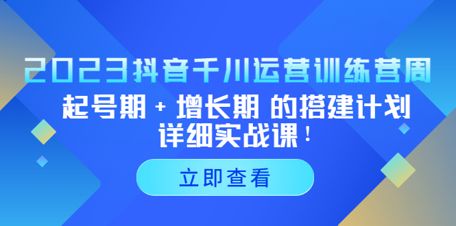 2023抖音千川运营训练营，起号期+增长期 的搭建计划详细实战课！_抖汇吧