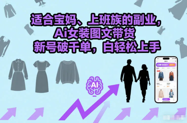 适合宝妈、上班族的副业，Ai女装图文带货，新号破千单，小白轻松上手_抖汇吧