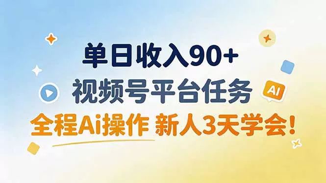 单日收入90+，视频号平台任务，全程Ai操作 新人3天学会！_抖汇吧