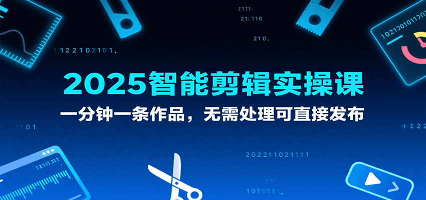 2025智能剪辑实操课，一分钟一条作品，无需处理可直接发布_抖汇吧