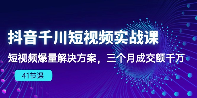 抖音千川短视频实战课：短视频爆量解决方案，三个月成交额千万_抖汇吧